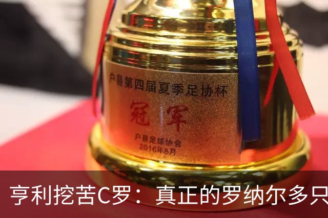 亨利挖苦C罗：真正的罗纳尔多只有一个